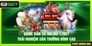 Game Bắn Cá Online E2BET - Trải Nghiệm Săn Thưởng Đỉnh Cao