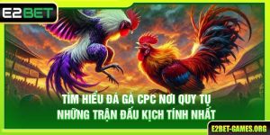 Tìm Hiểu Đá Gà CPC Tại E2BET Nơi Quy Tụ Những Trận Đấu Kịch Tính Nhất