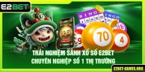 Trải Nghiệm Sảnh Xổ Số E2BET Chuyên Nghiệp Số 1 Thị Trường